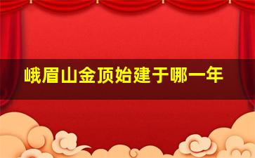 峨眉山金顶始建于哪一年