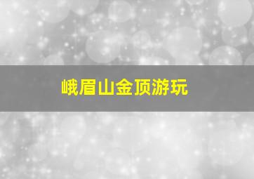 峨眉山金顶游玩