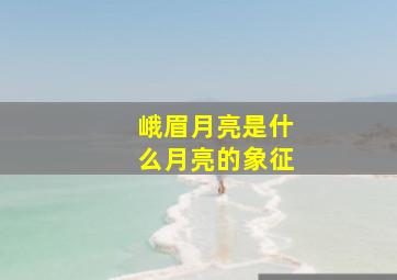 峨眉月亮是什么月亮的象征