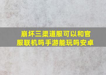 崩坏三渠道服可以和官服联机吗手游能玩吗安卓