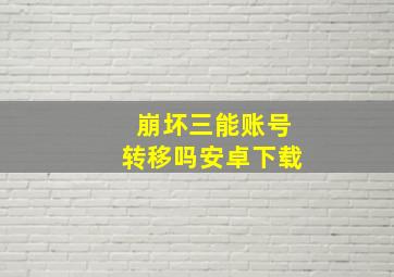 崩坏三能账号转移吗安卓下载