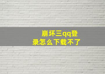 崩坏三qq登录怎么下载不了