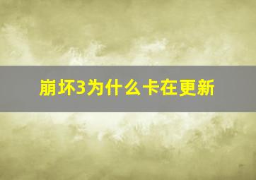 崩坏3为什么卡在更新