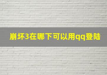 崩坏3在哪下可以用qq登陆