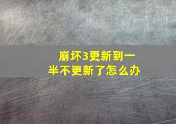 崩坏3更新到一半不更新了怎么办