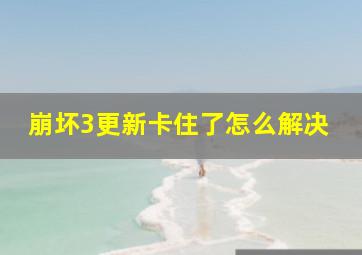 崩坏3更新卡住了怎么解决