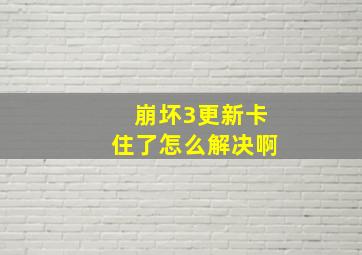 崩坏3更新卡住了怎么解决啊