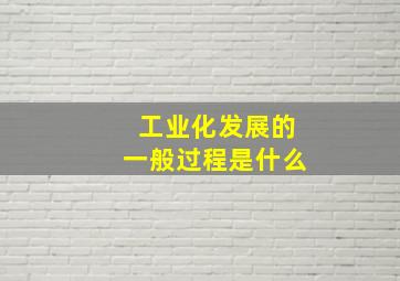 工业化发展的一般过程是什么