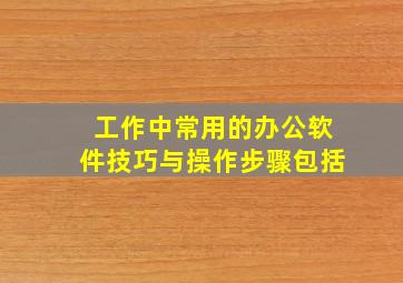 工作中常用的办公软件技巧与操作步骤包括