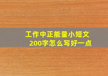 工作中正能量小短文200字怎么写好一点