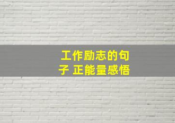 工作励志的句子 正能量感悟