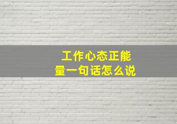 工作心态正能量一句话怎么说