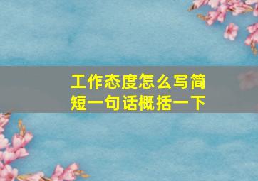 工作态度怎么写简短一句话概括一下