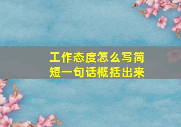 工作态度怎么写简短一句话概括出来