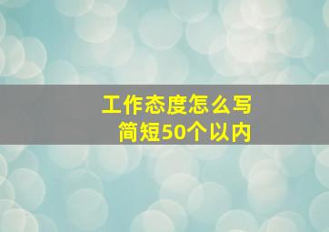 工作态度怎么写简短50个以内