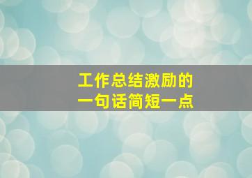 工作总结激励的一句话简短一点