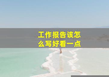 工作报告该怎么写好看一点