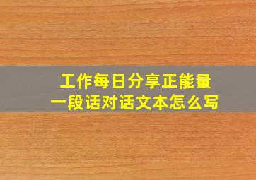 工作每日分享正能量一段话对话文本怎么写