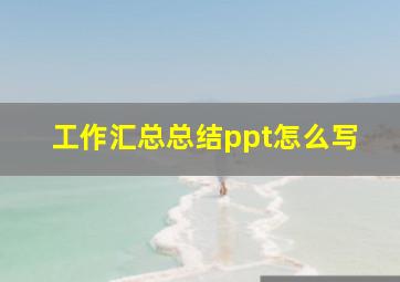 工作汇总总结ppt怎么写