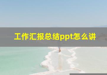 工作汇报总结ppt怎么讲