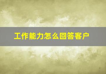 工作能力怎么回答客户