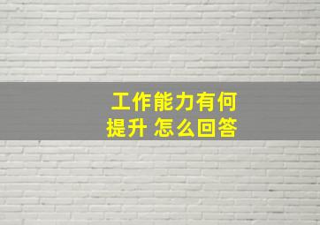 工作能力有何提升 怎么回答