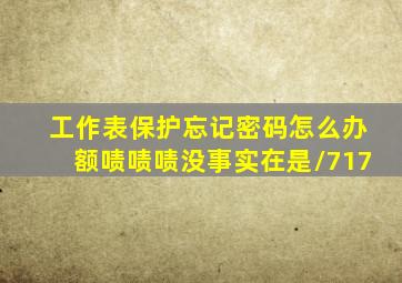 工作表保护忘记密码怎么办额啧啧啧没事实在是/717