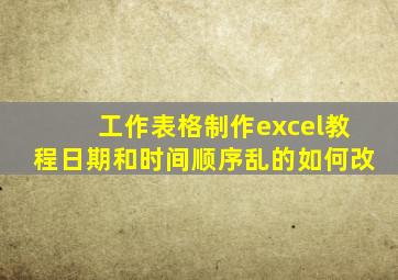 工作表格制作excel教程日期和时间顺序乱的如何改