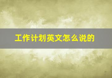 工作计划英文怎么说的