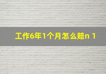 工作6年1个月怎么赔n+1