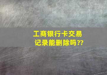 工商银行卡交易记录能删除吗??