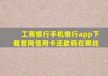 工商银行手机银行app下载官网信用卡还款码在哪找