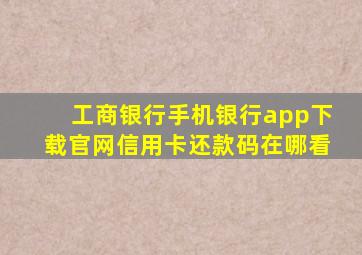 工商银行手机银行app下载官网信用卡还款码在哪看