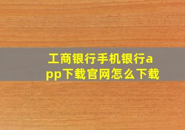 工商银行手机银行app下载官网怎么下载