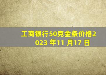 工商银行50克金条价格2023 年11 月17 日