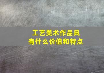 工艺美术作品具有什么价值和特点