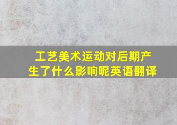 工艺美术运动对后期产生了什么影响呢英语翻译