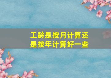 工龄是按月计算还是按年计算好一些