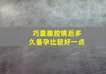 巧囊腹腔镜后多久备孕比较好一点