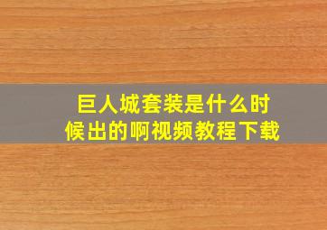 巨人城套装是什么时候出的啊视频教程下载