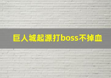 巨人城起源打boss不掉血