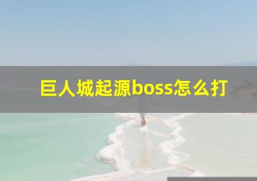 巨人城起源boss怎么打