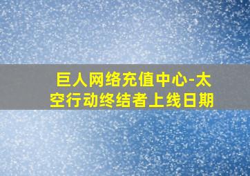 巨人网络充值中心-太空行动终结者上线日期