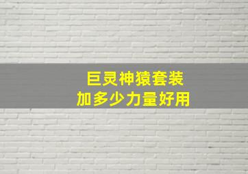 巨灵神猿套装加多少力量好用