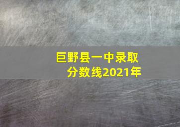 巨野县一中录取分数线2021年