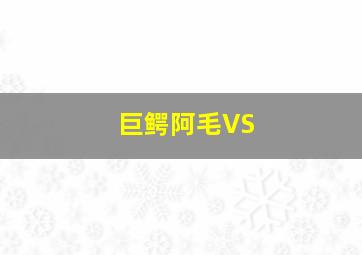 巨鳄阿毛VS