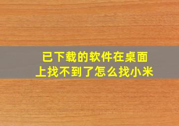 已下载的软件在桌面上找不到了怎么找小米