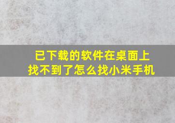 已下载的软件在桌面上找不到了怎么找小米手机