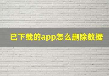 已下载的app怎么删除数据