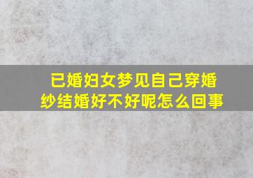 已婚妇女梦见自己穿婚纱结婚好不好呢怎么回事